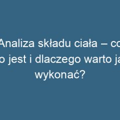 Analiza składu ciała – co to jest i dlaczego warto ją wykonać?