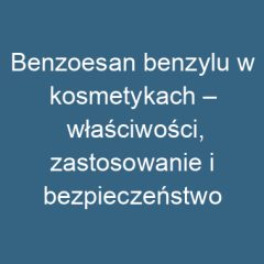 Benzoesan benzylu w kosmetykach – właściwości, zastosowanie i bezpieczeństwo