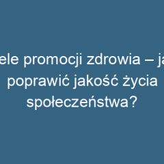 Cele promocji zdrowia – jak poprawić jakość życia społeczeństwa?
