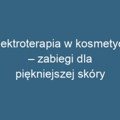 Elektroterapia w kosmetyce – zabiegi dla piękniejszej skóry
