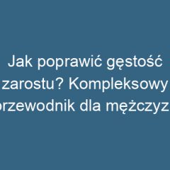 Jak poprawić gęstość zarostu? Kompleksowy przewodnik dla mężczyzn