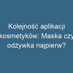 Kolejność aplikacji kosmetyków: Maska czy odżywka najpierw?