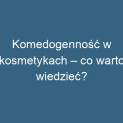 Komedogenność w kosmetykach – co warto wiedzieć?