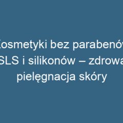 Kosmetyki bez parabenów, SLS i silikonów – zdrowa pielęgnacja skóry