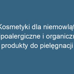 Kosmetyki dla niemowląt: Hipoalergiczne i organiczne produkty do pielęgnacji