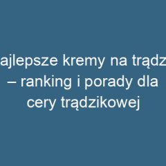 Najlepsze kremy na trądzik – ranking i porady dla cery trądzikowej