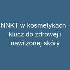 NNKT w kosmetykach – klucz do zdrowej i nawilżonej skóry