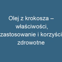 Olej z krokosza – właściwości, zastosowanie i korzyści zdrowotne