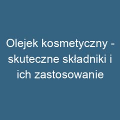 Olejek kosmetyczny – skuteczne składniki i ich zastosowanie