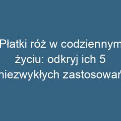 Płatki róż w codziennym życiu: odkryj ich 5 niezwykłych zastosowań