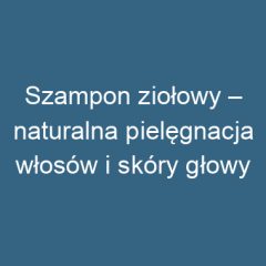 Szampon ziołowy – naturalna pielęgnacja włosów i skóry głowy