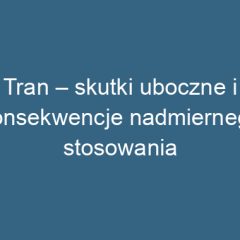Tran – skutki uboczne i konsekwencje nadmiernego stosowania