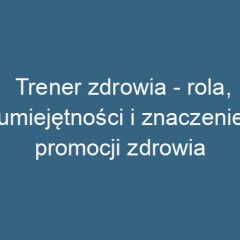 Trener zdrowia – rola, umiejętności i znaczenie promocji zdrowia