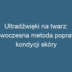 Ultradźwięki na twarz: nowoczesna metoda poprawy kondycji skóry