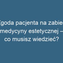 Zgoda pacjenta na zabieg medycyny estetycznej – co musisz wiedzieć?
